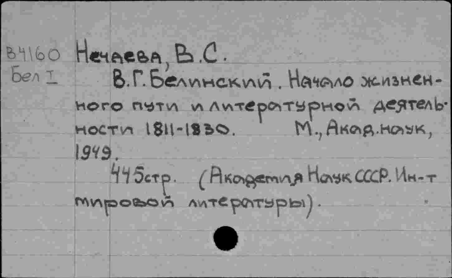 ﻿ШО Бел!
Нечаева 5 Ь .С .
В. Г. Е>е?л\лнс.ку\1п . Наняло ж-изкен-НфГО П^Т\Л \А Лу\Т£^>С*|ТУрнол деятель* кост^ 18Н-13ЬС>.	1Л., Лк^А-Нсъук,
1$?Э.
^5 ст. £ Акофсгпу\Я Но\ЧКСССР. Ин-т Г*\!АИЭО0ЬОЛ АхлТОрСТГаркэЙ .